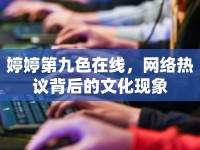 婷婷第九色在線，網(wǎng)絡(luò)熱議背后的文化現(xiàn)象