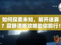 如何探索未知，解開迷霧？寂靜清晰攻略助你前行！