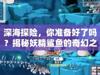 深海探險，你準(zhǔn)備好了嗎？揭秘妖精鯊魚的奇幻之旅！