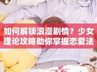 如何解鎖浪漫劇情？少女理論攻略助你掌握戀愛法則！