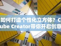 如何打造個(gè)性化立方體？Cube Creator帶你開啟創(chuàng)意之旅！