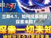 蘭斯4.1，如何征服挑戰(zhàn)，探索未知？