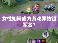 女性如何成為游戲界的領(lǐng)軍者？