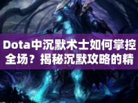 Dota中沉默術(shù)士如何掌控全場(chǎng)？揭秘沉默攻略的精髓！