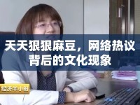 天天狠狠麻豆，網(wǎng)絡(luò)熱議背后的文化現(xiàn)象