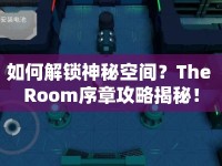 如何解鎖神秘空間？The Room序章攻略揭秘！