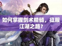 如何掌握劍術(shù)精髓，征服江湖之路？