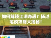 如何解鎖江湖奇遇？楊過筆談攻略大揭秘！