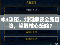冰4攻略，如何解鎖全新冒險(xiǎn)，掌握核心策略？