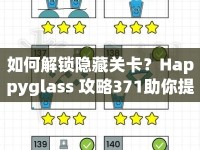 如何解鎖隱藏關(guān)卡？Happyglass 攻略371助你提升游戲技巧！