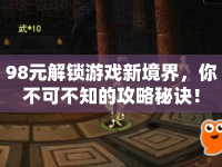 98元解鎖游戲新境界，你不可不知的攻略秘訣！