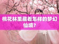 桃花林里藏著怎樣的夢幻仙境？