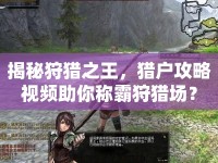 揭秘狩獵之王，獵戶攻略視頻助你稱霸狩獵場？