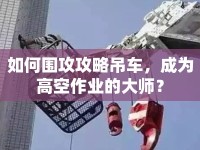 如何圍攻攻略吊車(chē)，成為高空作業(yè)的大師？