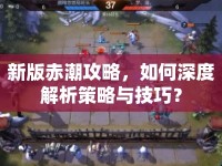 新版赤潮攻略，如何深度解析策略與技巧？