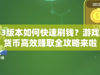 3版本如何快速刷錢？游戲貨幣高效賺取全攻略來啦！