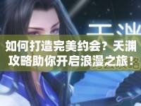 如何打造完美約會(huì)？天淵攻略助你開啟浪漫之旅！