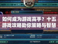 如何成為游戲高手？十五游戲攻略助你策略與智慧碰撞！