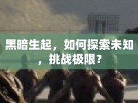 黑暗生起，如何探索未知，挑戰(zhàn)極限？