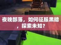 夜晚部落，如何征服黑暗，探索未知？