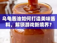 烏龜醬油如何打造美味醬料，解鎖游戲新境界？
