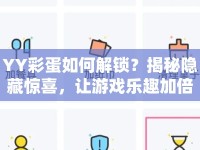 YY彩蛋如何解鎖？揭秘隱藏驚喜，讓游戲樂趣加倍！