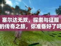 塞爾達(dá)無雙，探索與征服的傳奇之旅，你準(zhǔn)備好了嗎？