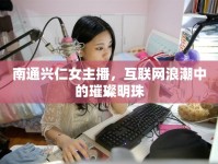 南通興仁女主播，互聯(lián)網(wǎng)浪潮中的璀璨明珠