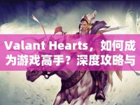 Valant Hearts，如何成為游戲高手？深度攻略與玩法解析等你來探索！