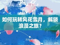 如何玩轉風花雪月，解鎖浪漫之旅？
