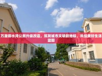 萬晟御水灣公廁升級改造，筑就城市文明新地標(biāo)，共繪美好生活藍(lán)圖