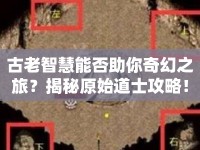 古老智慧能否助你奇幻之旅？揭秘原始道士攻略！