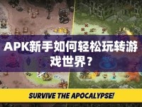 APK新手如何輕松玩轉(zhuǎn)游戲世界？