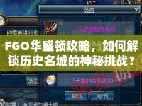 FGO華盛頓攻略，如何解鎖歷史名城的神秘挑戰(zhàn)？