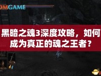 黑暗之魂3深度攻略，如何成為真正的魂之王者？