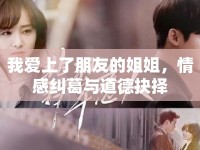 我愛上了朋友的姐姐，情感糾葛與道德抉擇