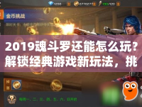2019魂斗羅還能怎么玩？解鎖經(jīng)典游戲新玩法，挑戰(zhàn)無限可能！