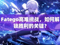 Fatego高難挑戰(zhàn)，如何解鎖勝利的關(guān)鍵？