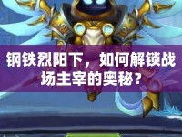 鋼鐵烈陽下，如何解鎖戰(zhàn)場主宰的奧秘？