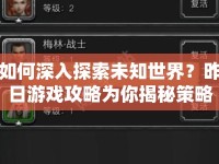 如何深入探索未知世界？昨日游戲攻略為你揭秘策略指南！
