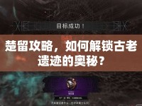 楚留攻略，如何解鎖古老遺跡的奧秘？