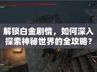 解鎖白金劇情，如何深入探索神秘世界的全攻略？
