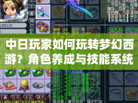 中日玩家如何玩轉(zhuǎn)夢(mèng)幻西游？角色養(yǎng)成與技能系統(tǒng)全解析！