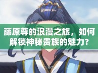 藤原尊的浪漫之旅，如何解鎖神秘貴族的魅力？