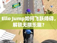 Ello Jump如何飛躍障礙，解鎖無(wú)限樂趣？