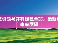 周文杰引領(lǐng)馬井村綠色革命，最新進(jìn)展與未來展望