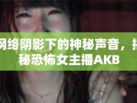 網(wǎng)絡(luò)陰影下的神秘聲音，揭秘恐怖女主播AKB