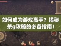 如何成為游戲高手？揭秘殺g攻略的必備指南！