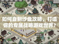 如何自制沙盤攻略，打造你的專屬戰(zhàn)略游戲世界？