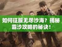 如何征服無(wú)盡沙海？揭秘霸沙攻略的秘訣！